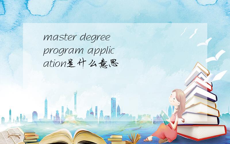 master degree program application是什么意思