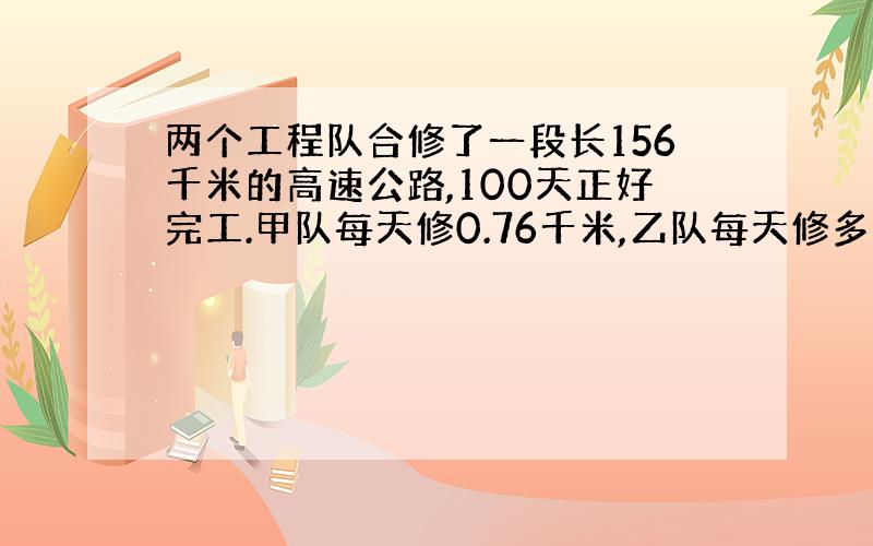 两个工程队合修了一段长156千米的高速公路,100天正好完工.甲队每天修0.76千米,乙队每天修多少千米?