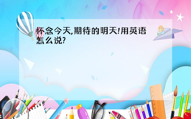 怀念今天,期待的明天!用英语怎么说?