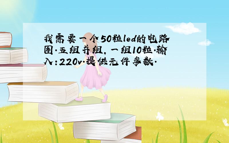 我需要一个50粒led的电路图.五组并组,一组10粒.输入:220v.提供元件参数.