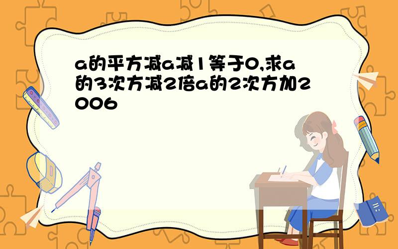 a的平方减a减1等于0,求a的3次方减2倍a的2次方加2006