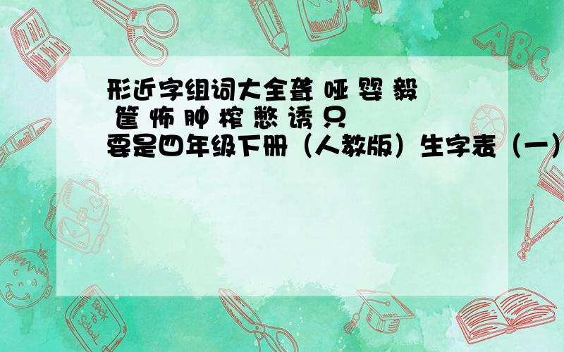 形近字组词大全聋 哑 婴 毅 筐 怖 肿 榨 憋 诱 只要是四年级下册（人教版）生字表（一）里的生字!