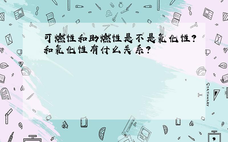 可燃性和助燃性是不是氧化性?和氧化性有什么关系?