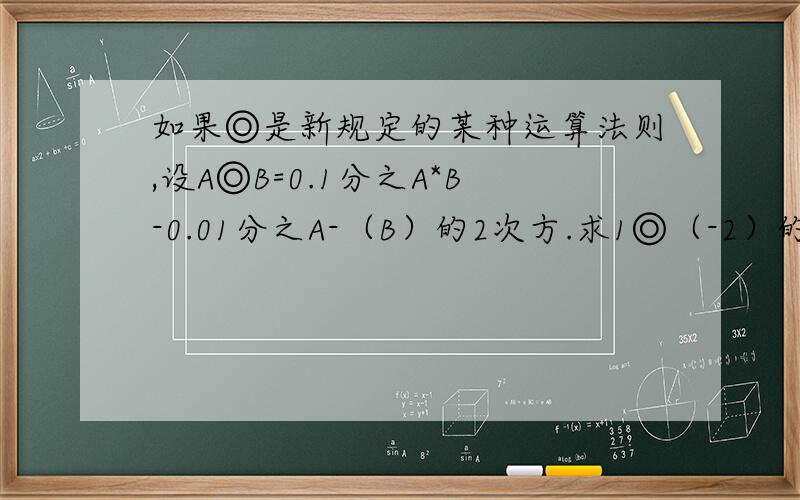 如果◎是新规定的某种运算法则,设A◎B=0.1分之A*B-0.01分之A-（B）的2次方.求1◎（-2）的值