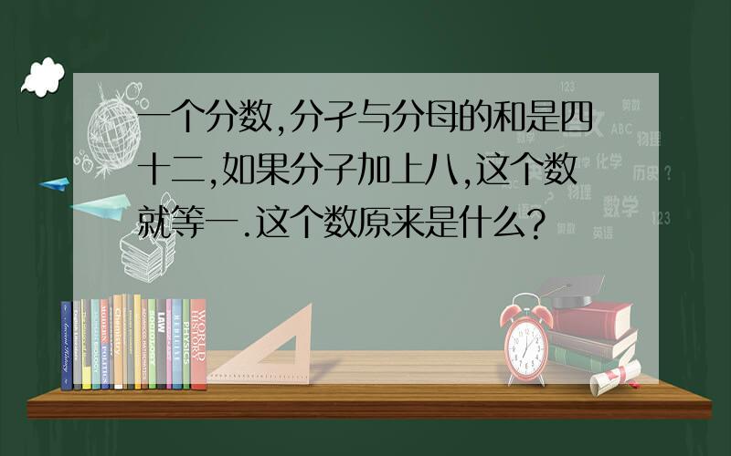 一个分数,分孑与分母的和是四十二,如果分子加上八,这个数就等一.这个数原来是什么?