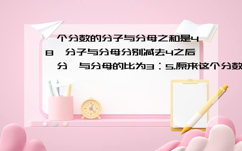 一个分数的分子与分母之和是48,分子与分母分别减去4之后,分孑与分母的比为3：5.原来这个分数是多少