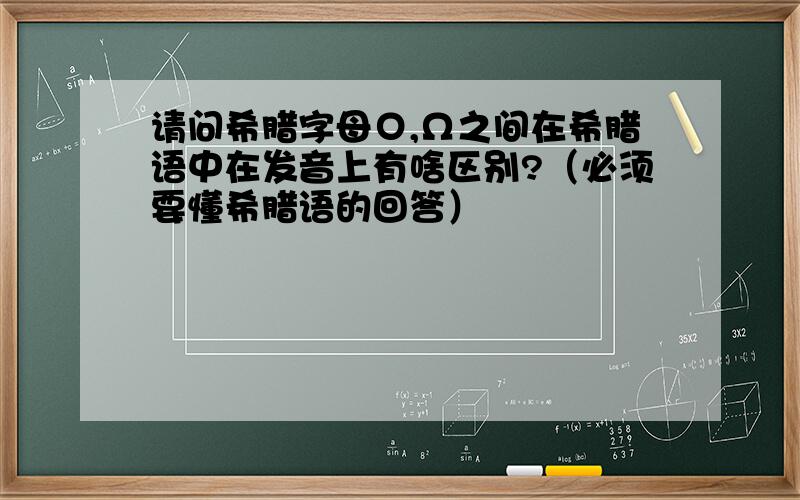 请问希腊字母Ο,Ω之间在希腊语中在发音上有啥区别?（必须要懂希腊语的回答）