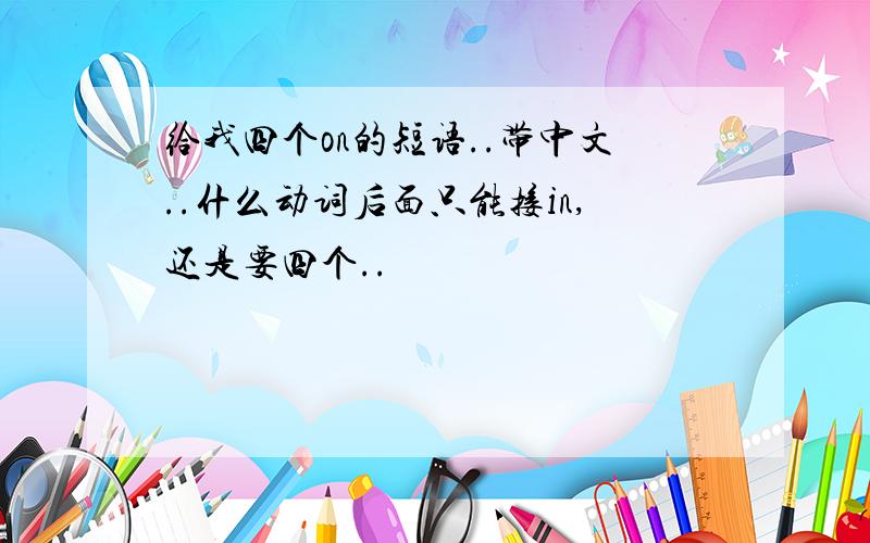 给我四个on的短语..带中文..什么动词后面只能接in,还是要四个..