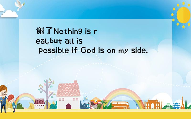 谢了Nothing is real,but all is possible if God is on my side.