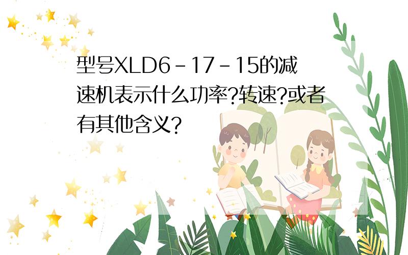 型号XLD6-17-15的减速机表示什么功率?转速?或者有其他含义?