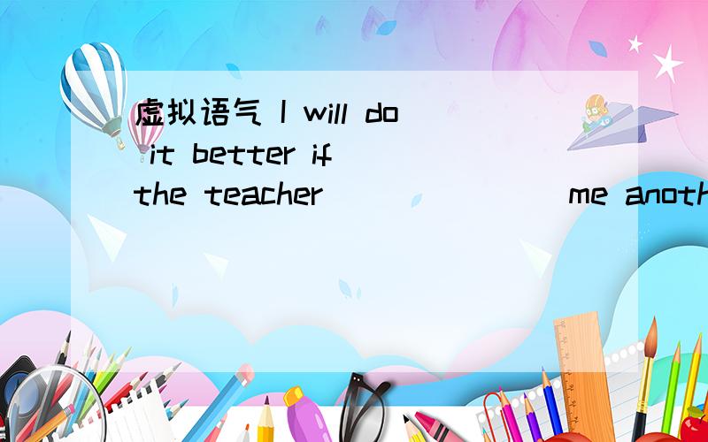 虚拟语气 I will do it better if the teacher _______me another ch