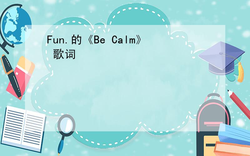 Fun.的《Be Calm》 歌词