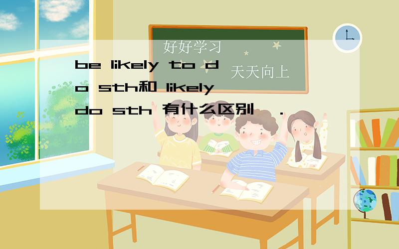 be likely to do sth和 likely do sth 有什么区别嘛．