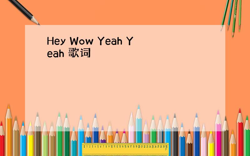 Hey Wow Yeah Yeah 歌词