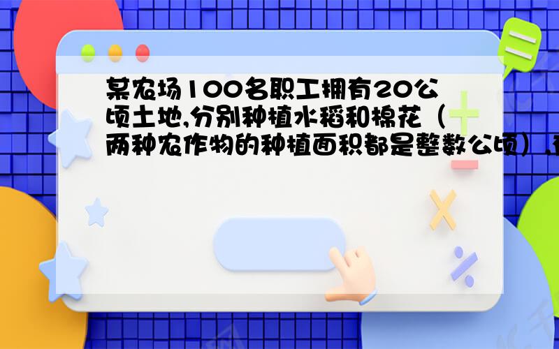 某农场100名职工拥有20公顷土地,分别种植水稻和棉花（两种农作物的种植面积都是整数公顷）,有