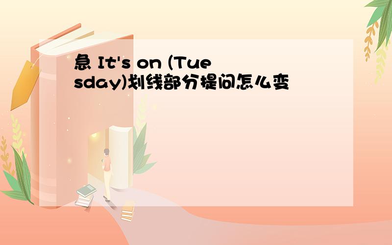 急 It's on (Tuesday)划线部分提问怎么变