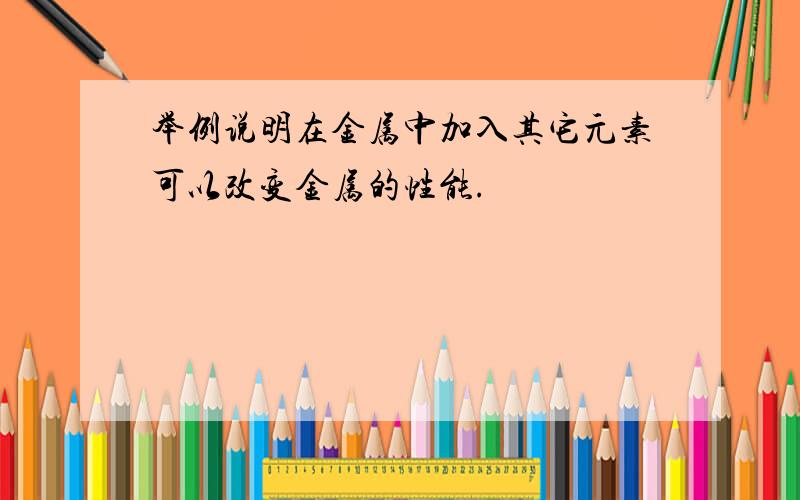 举例说明在金属中加入其它元素可以改变金属的性能.