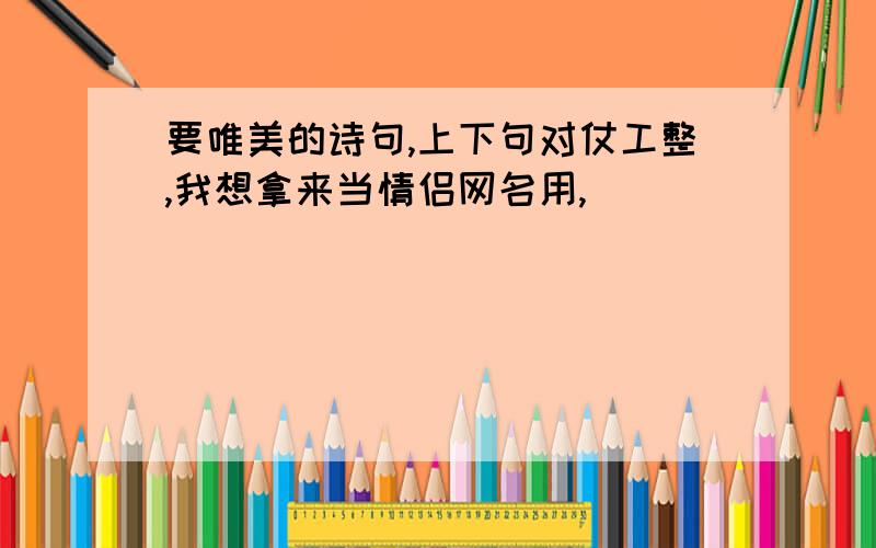 要唯美的诗句,上下句对仗工整,我想拿来当情侣网名用,