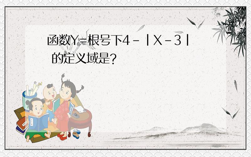 函数Y=根号下4-|X-3| 的定义域是?