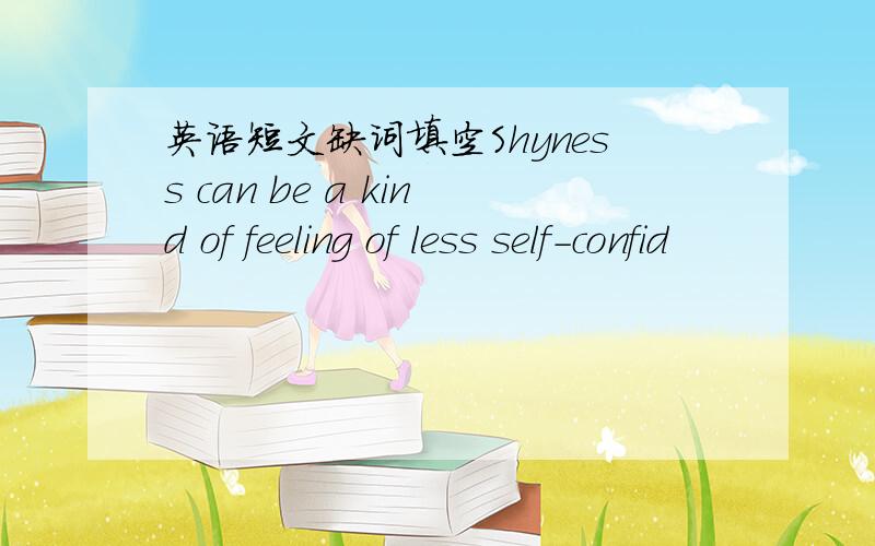 英语短文缺词填空Shyness can be a kind of feeling of less self-confid