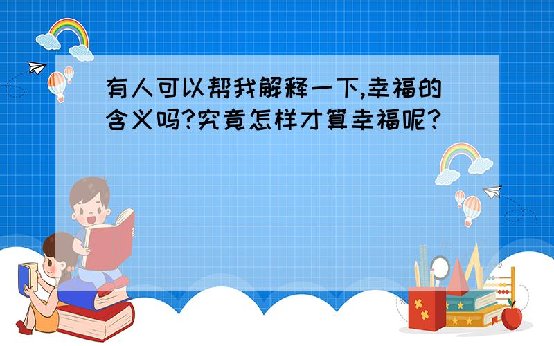 有人可以帮我解释一下,幸福的含义吗?究竟怎样才算幸福呢?