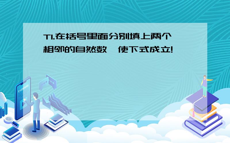 T1.在括号里面分别填上两个相邻的自然数,使下式成立!