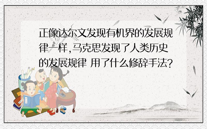 正像达尔文发现有机界的发展规律一样,马克思发现了人类历史的发展规律 用了什么修辞手法?