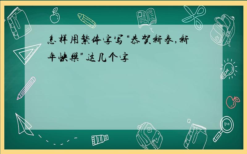 怎样用繁体字写“恭贺新春,新年快乐”这几个字