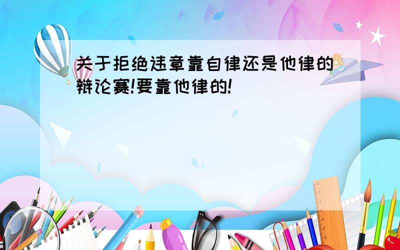 关于拒绝违章靠自律还是他律的辩论赛!要靠他律的!