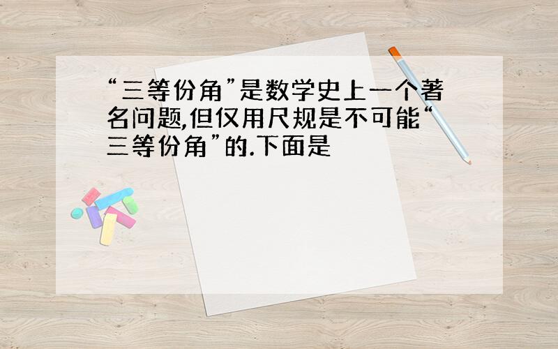 “三等份角”是数学史上一个著名问题,但仅用尺规是不可能“三等份角”的.下面是