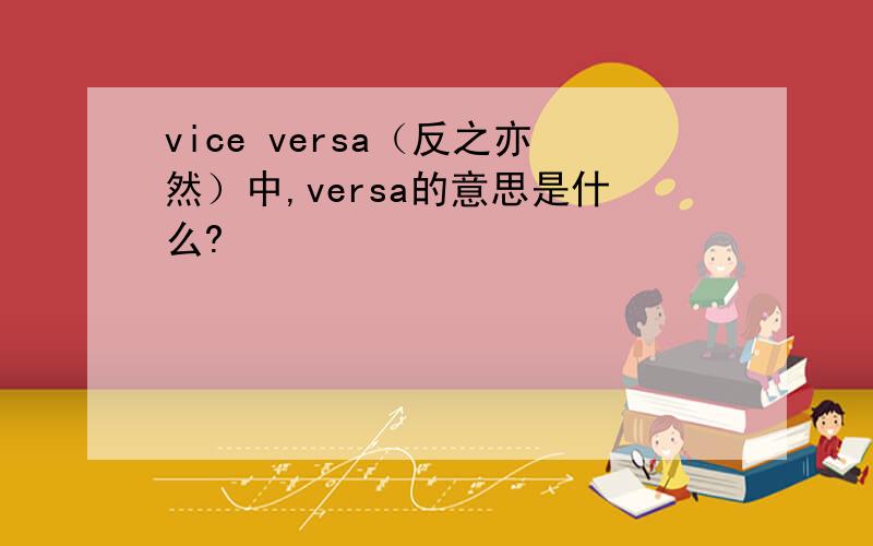 vice versa（反之亦然）中,versa的意思是什么?