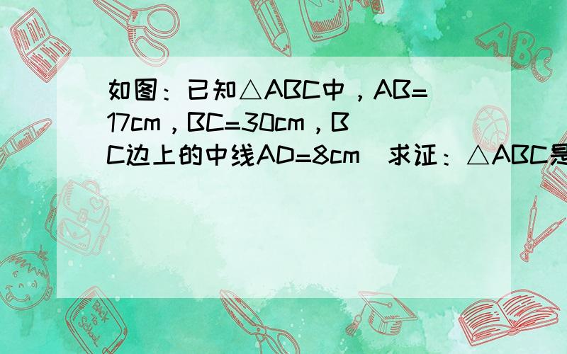 如图：已知△ABC中，AB=17cm，BC=30cm，BC边上的中线AD=8cm．求证：△ABC是等腰三角形．