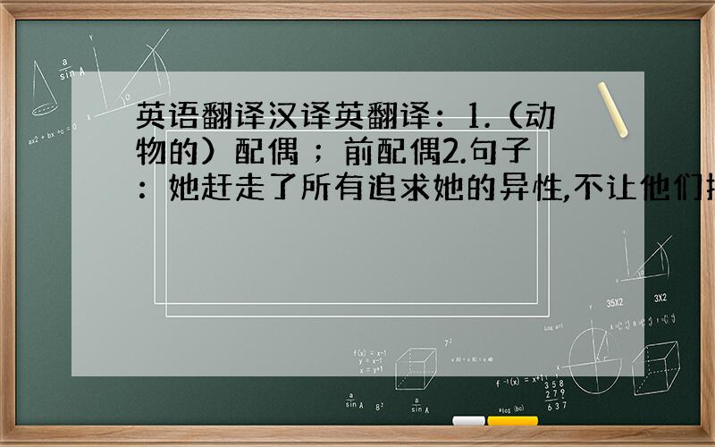 英语翻译汉译英翻译：1.（动物的）配偶 ；前配偶2.句子：她赶走了所有追求她的异性,不让他们接近她一步.（她指代一头母狼