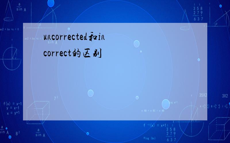 uncorrected和incorrect的区别