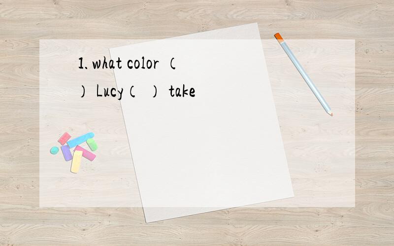 ⒈what color （ ） Lucy（ ） take