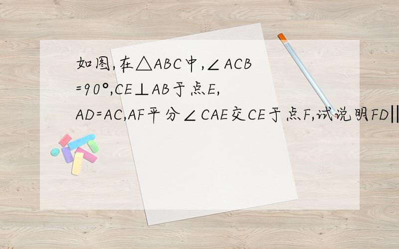 如图,在△ABC中,∠ACB=90°,CE⊥AB于点E,AD=AC,AF平分∠CAE交CE于点F,试说明FD‖CB