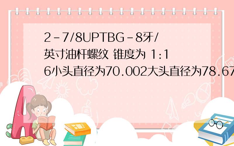 2-7/8UPTBG-8牙/英寸油杆螺纹 锥度为 1:16小头直径为70.002大头直径为78.67 长度是多少?