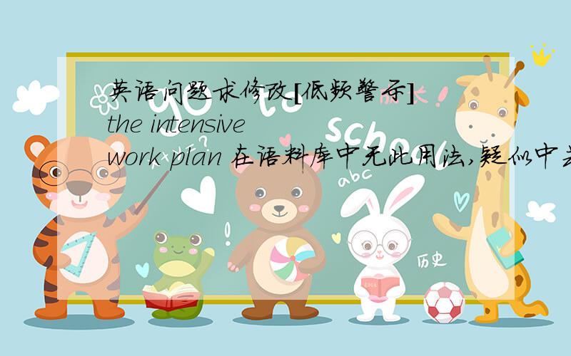 英语问题求修改[低频警示] the intensive work plan 在语料库中无此用法,疑似中式英语 [低频警示