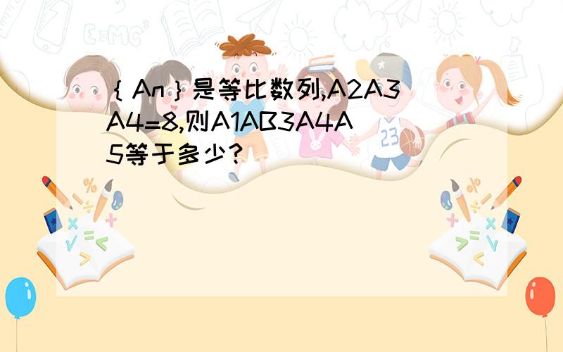 ｛An｝是等比数列,A2A3A4=8,则A1AB3A4A5等于多少?