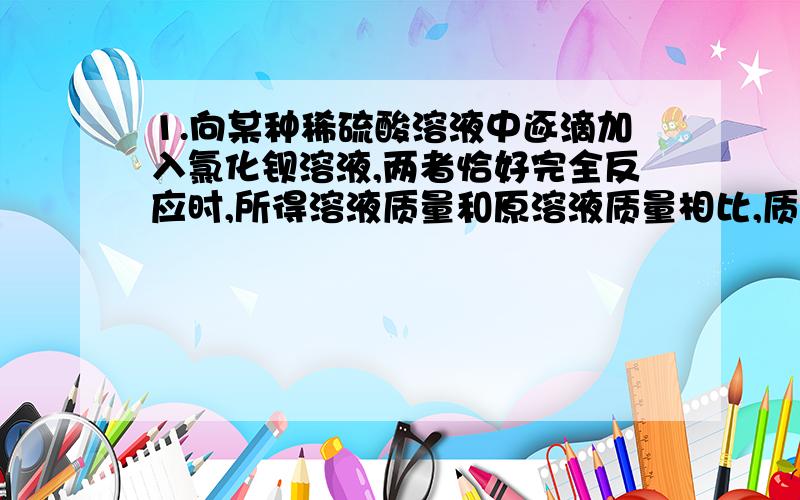 1.向某种稀硫酸溶液中逐滴加入氯化钡溶液,两者恰好完全反应时,所得溶液质量和原溶液质量相比,质量相同,则原硫酸溶液的质量