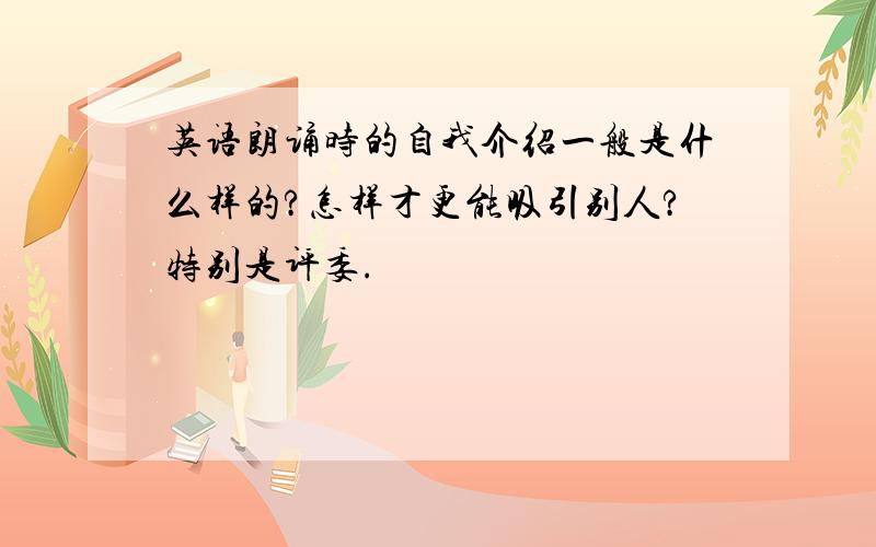 英语朗诵时的自我介绍一般是什么样的?怎样才更能吸引别人?特别是评委.