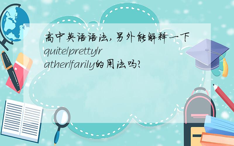 高中英语语法,另外能解释一下quite/pretty/rather/farily的用法吗?