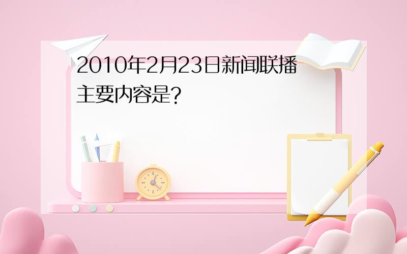 2010年2月23日新闻联播主要内容是?