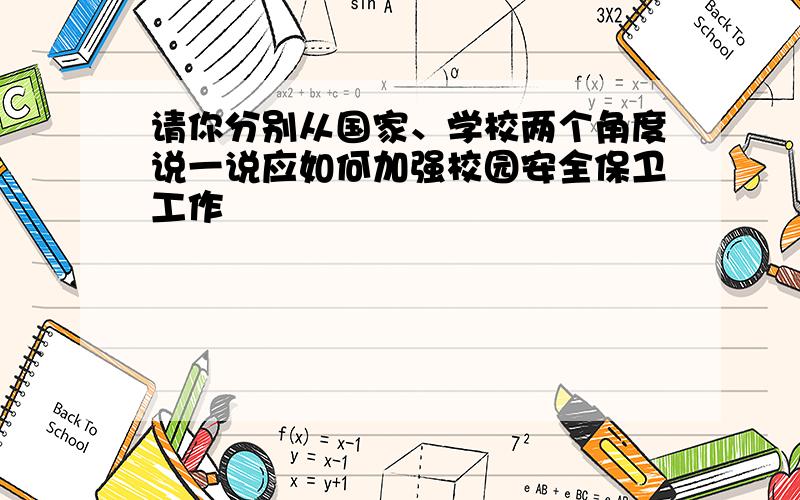 请你分别从国家、学校两个角度说一说应如何加强校园安全保卫工作