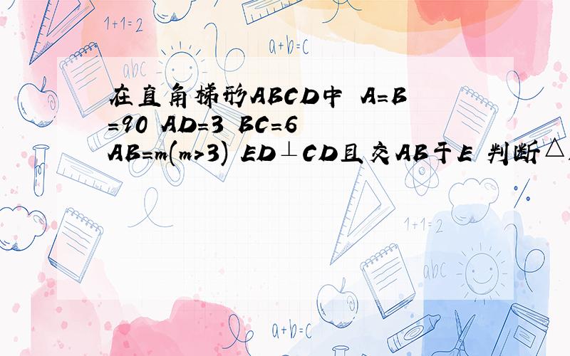 在直角梯形ABCD中 A=B=90 AD=3 BC=6 AB=m(m>3) ED⊥CD且交AB于E 判断△DCE与△AD