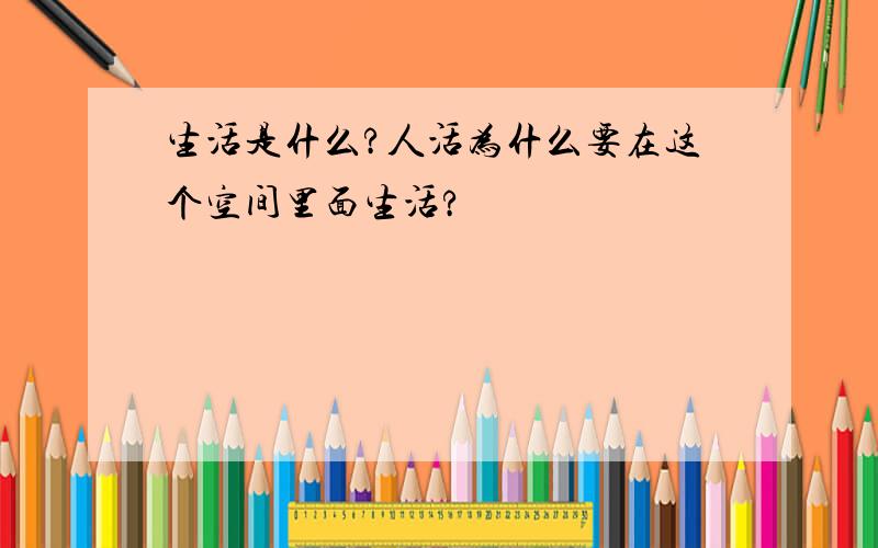 生活是什么?人活为什么要在这个空间里面生活?