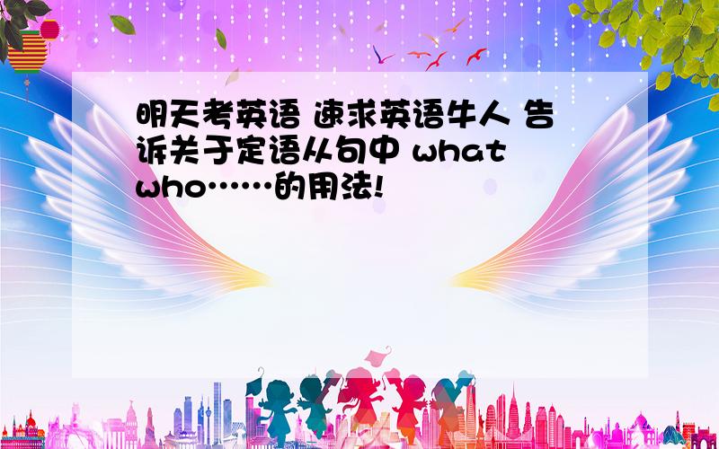 明天考英语 速求英语牛人 告诉关于定语从句中 what who……的用法!