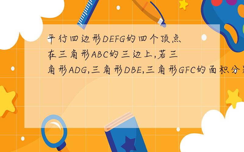 平行四边形DEFG的四个顶点在三角形ABC的三边上,若三角形ADG,三角形DBE,三角形GFC的面积分别为2,5,3.