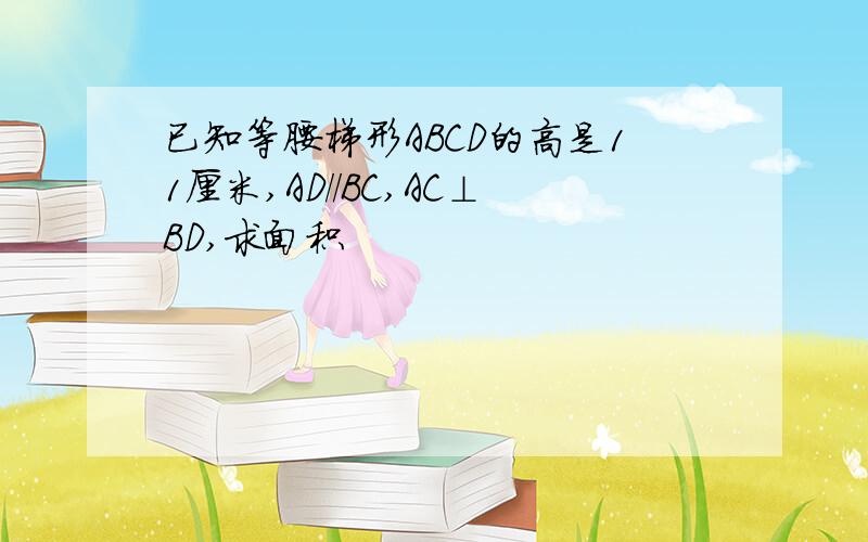 已知等腰梯形ABCD的高是11厘米,AD//BC,AC⊥BD,求面积