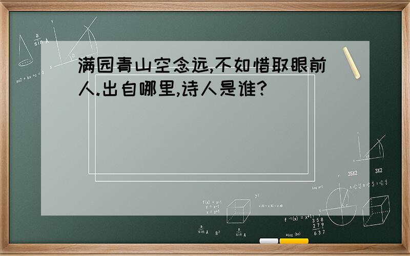 满园青山空念远,不如惜取眼前人.出自哪里,诗人是谁?